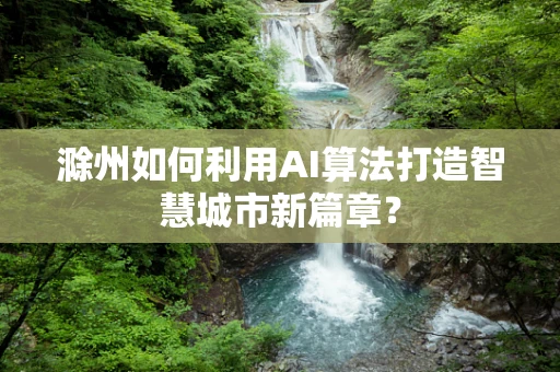 滁州如何利用AI算法打造智慧城市新篇章？