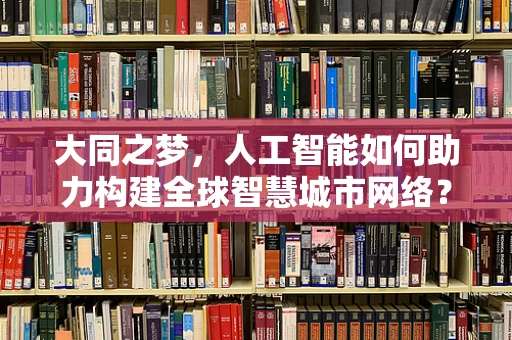 大同之梦，人工智能如何助力构建全球智慧城市网络？