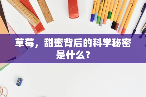 草莓，甜蜜背后的科学秘密是什么？