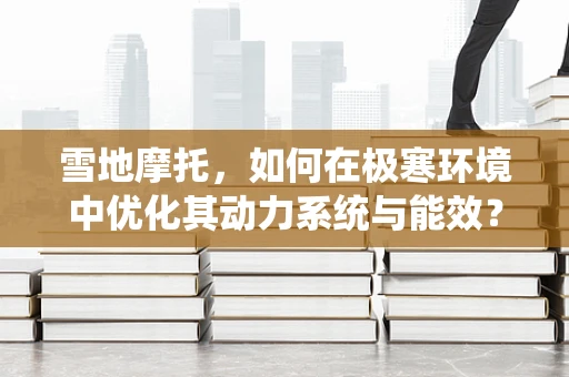 雪地摩托，如何在极寒环境中优化其动力系统与能效？