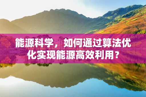 能源科学，如何通过算法优化实现能源高效利用？