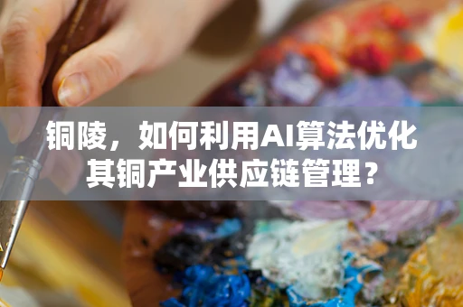 铜陵，如何利用AI算法优化其铜产业供应链管理？