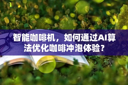 智能咖啡机，如何通过AI算法优化咖啡冲泡体验？