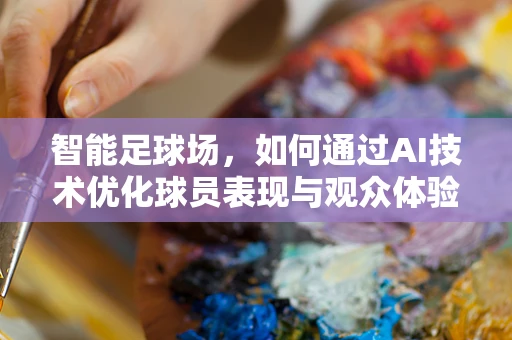 智能足球场，如何通过AI技术优化球员表现与观众体验？