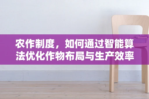 农作制度，如何通过智能算法优化作物布局与生产效率？