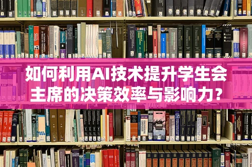如何利用AI技术提升学生会主席的决策效率与影响力？