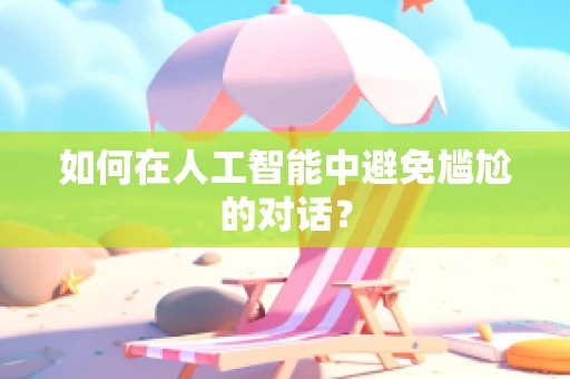 如何在人工智能中避免尴尬的对话？