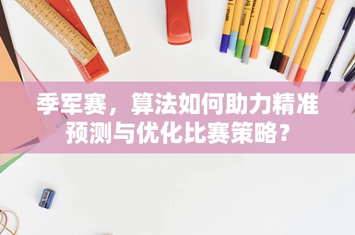 季军赛，算法如何助力精准预测与优化比赛策略？