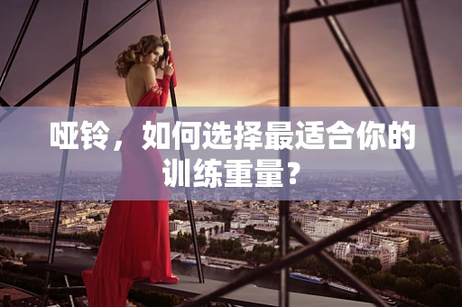 哑铃，如何选择最适合你的训练重量？