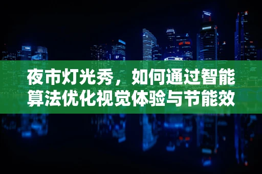 夜市灯光秀，如何通过智能算法优化视觉体验与节能效果？