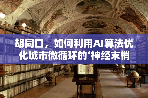 胡同口，如何利用AI算法优化城市微循环的‘神经末梢’？