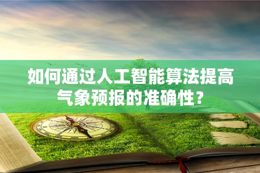 如何通过人工智能算法提高气象预报的准确性？