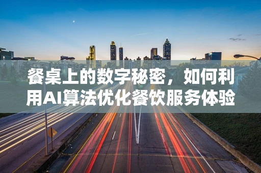 餐桌上的数字秘密，如何利用AI算法优化餐饮服务体验？