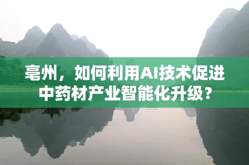 亳州，如何利用AI技术促进中药材产业智能化升级？