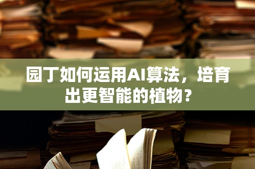 园丁如何运用AI算法，培育出更智能的植物？