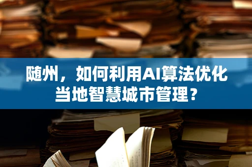 随州，如何利用AI算法优化当地智慧城市管理？