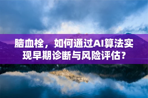 脑血栓，如何通过AI算法实现早期诊断与风险评估？