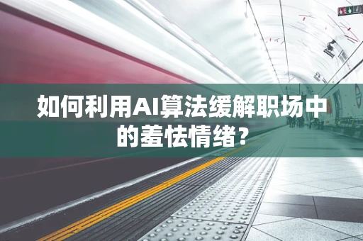 如何利用AI算法缓解职场中的羞怯情绪？
