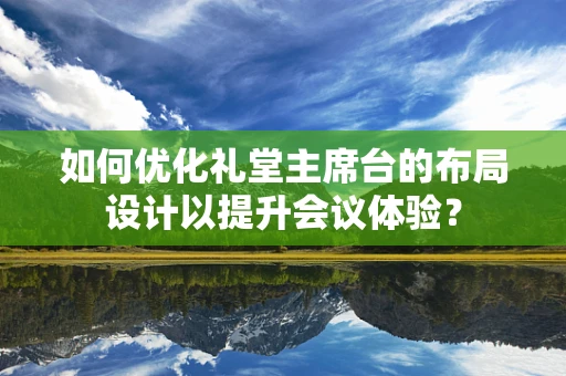 如何优化礼堂主席台的布局设计以提升会议体验？