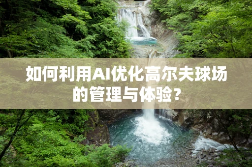 如何利用AI优化高尔夫球场的管理与体验？