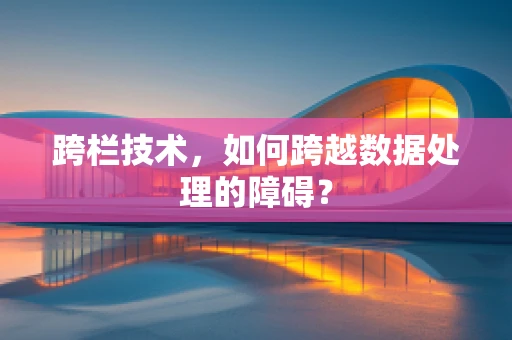 跨栏技术，如何跨越数据处理的障碍？