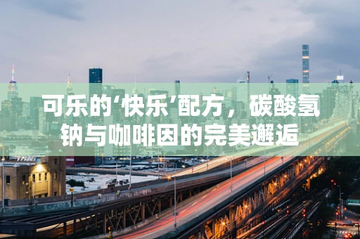 可乐的‘快乐’配方，碳酸氢钠与咖啡因的完美邂逅