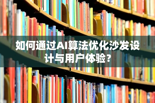 如何通过AI算法优化沙发设计与用户体验？