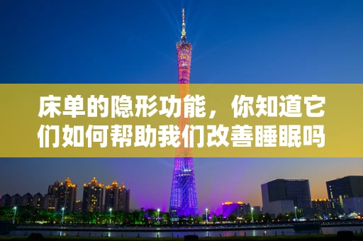 床单的隐形功能，你知道它们如何帮助我们改善睡眠吗？