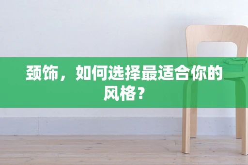 颈饰，如何选择最适合你的风格？