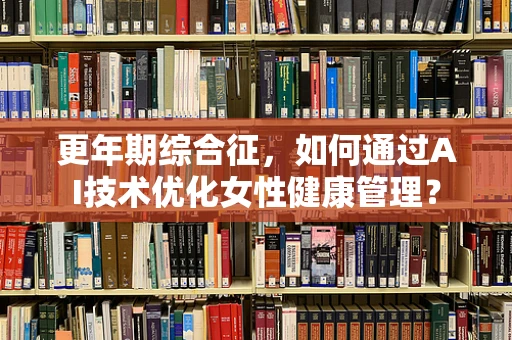 更年期综合征，如何通过AI技术优化女性健康管理？