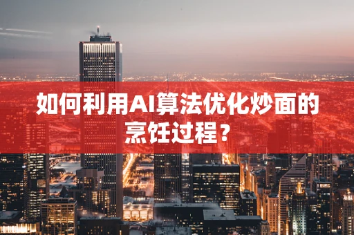 如何利用AI算法优化炒面的烹饪过程？