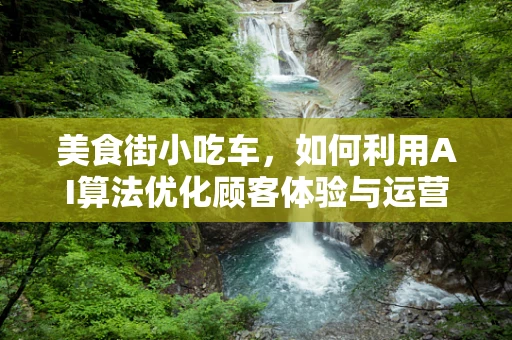 美食街小吃车，如何利用AI算法优化顾客体验与运营效率？