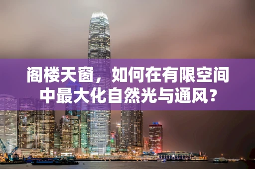 阁楼天窗，如何在有限空间中最大化自然光与通风？