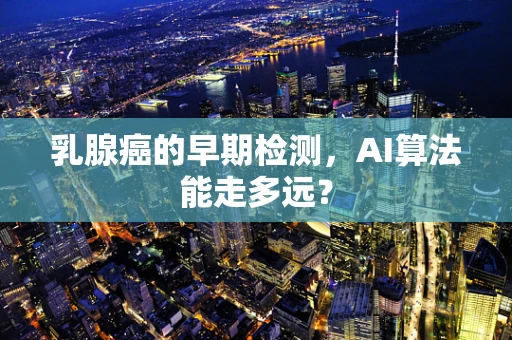 乳腺癌的早期检测，AI算法能走多远？