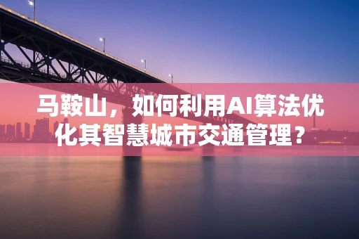 马鞍山，如何利用AI算法优化其智慧城市交通管理？