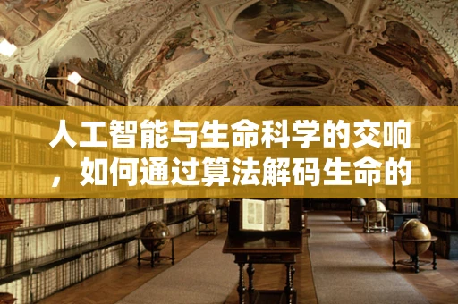 人工智能与生命科学的交响，如何通过算法解码生命的奥秘？