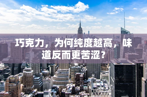 巧克力，为何纯度越高，味道反而更苦涩？