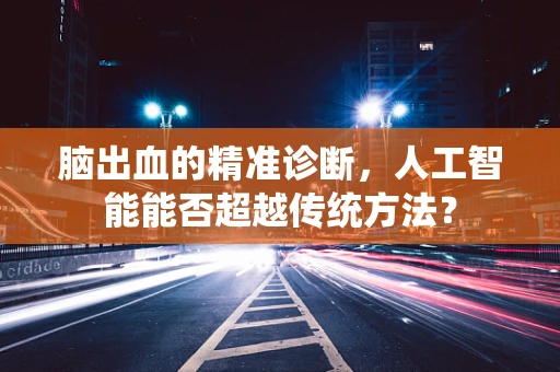 脑出血的精准诊断，人工智能能否超越传统方法？