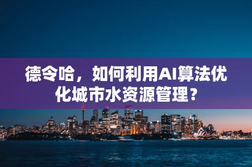 德令哈，如何利用AI算法优化城市水资源管理？