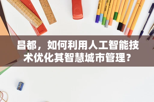 昌都，如何利用人工智能技术优化其智慧城市管理？