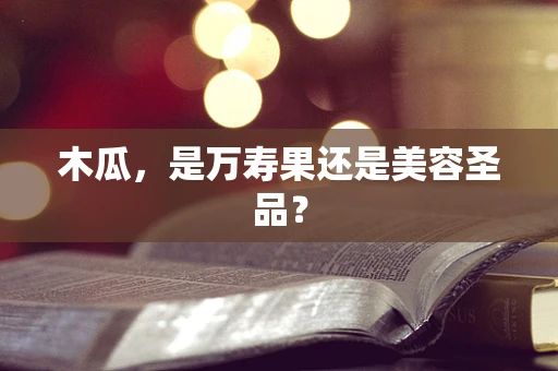 木瓜，是万寿果还是美容圣品？