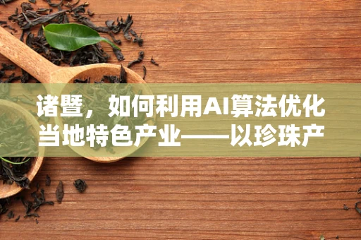 诸暨，如何利用AI算法优化当地特色产业——以珍珠产业为例