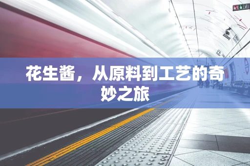 花生酱，从原料到工艺的奇妙之旅