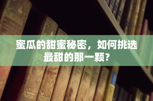蜜瓜的甜蜜秘密，如何挑选最甜的那一颗？