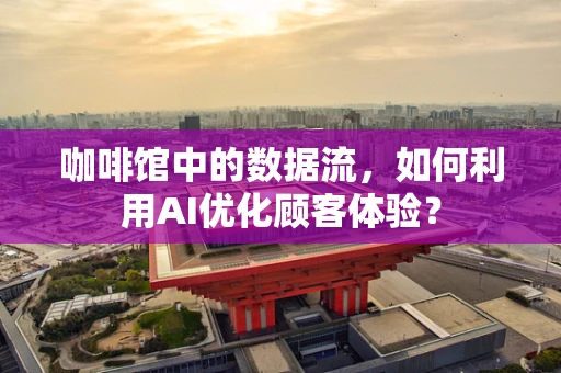 咖啡馆中的数据流，如何利用AI优化顾客体验？