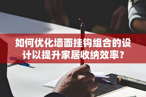 如何优化墙面挂钩组合的设计以提升家居收纳效率？