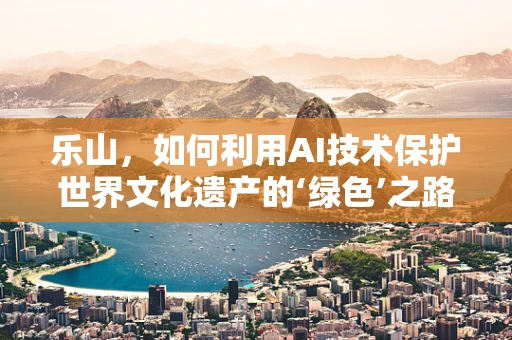 乐山，如何利用AI技术保护世界文化遗产的‘绿色’之路？
