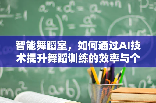 智能舞蹈室，如何通过AI技术提升舞蹈训练的效率与个性化？