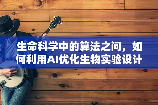 生命科学中的算法之问，如何利用AI优化生物实验设计？