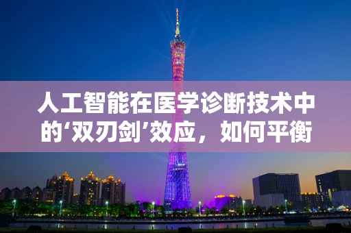 人工智能在医学诊断技术中的‘双刃剑’效应，如何平衡自动化与误诊风险？